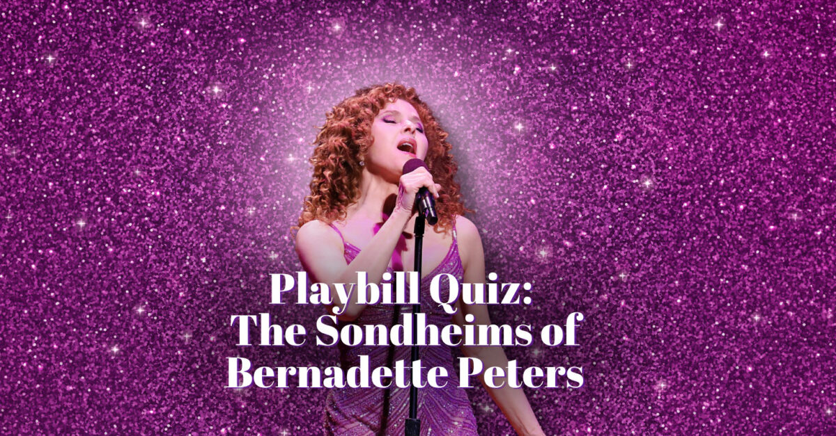 QUIZ: How Well Do You Know the Sondheim Shows Bernadette Peters Has Starred In?
